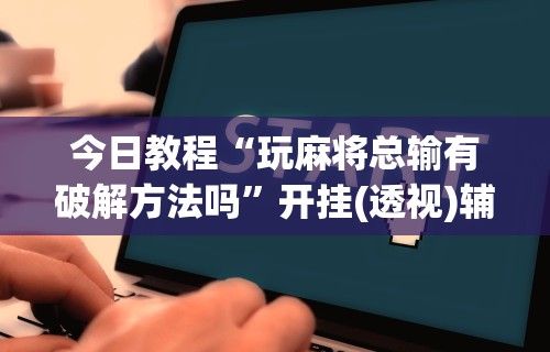 教程更新!“微乐锄大地怎么让系统给你发好牌”开挂(透视)辅助教程