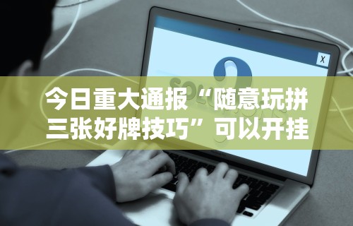 科技媒体实测“转转麻将的打法技巧”详细外挂安装步骤