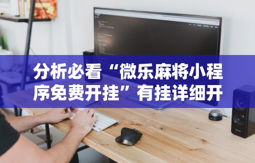 辅助最新信息“微乐麻将跑得快万能开挂器	”(透视)开挂辅助脚本+详细开挂安装教程