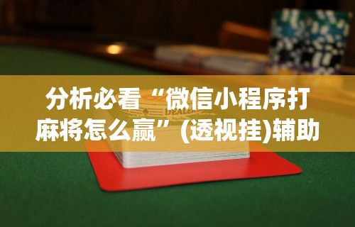 教程解析“微乐安徽麻将怎么提高胜率	”开挂(透视)辅助教程