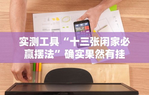 科技媒体实测“老铁十三水九人赢法”掌握辅助功能必胜规则