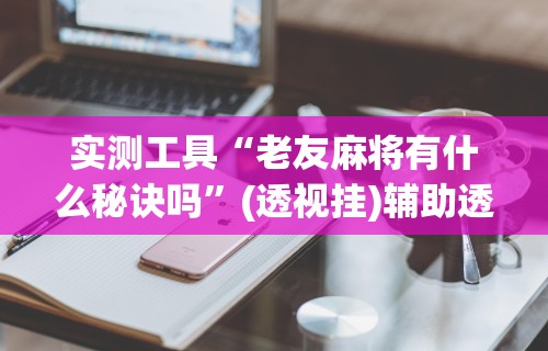教教大家“捉鸡麻将开挂神器下载安装	”详细分享装挂步骤