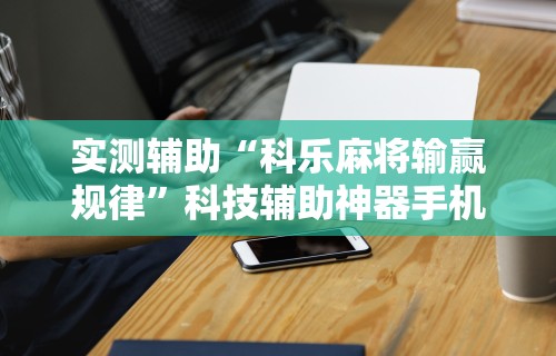 辅助最新信息“微乐小程序麻将有挂吗知乎”作弊挂(辅助外挂+教程)