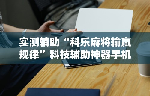 必看教程“手机麻将越打越输的原因	”分享用挂教程