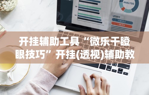 必看科普“微乐开挂下载安装软件下载”开挂辅助脚本+详细开挂安装教程