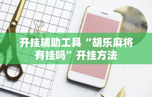 辅助开挂教程“微乐捉鸡麻将技巧[分享装挂详细步骤]
