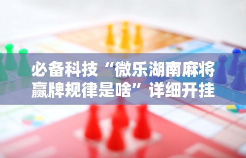 玩家必知“南昌微乐麻将可以开挂吗”作弊挂(辅助外挂+