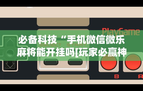 软件分享：微信红包透视”最新辅助详细教程