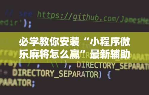 科普｜“微乐麻将小程序怎样赢”作弊挂(辅助外挂+