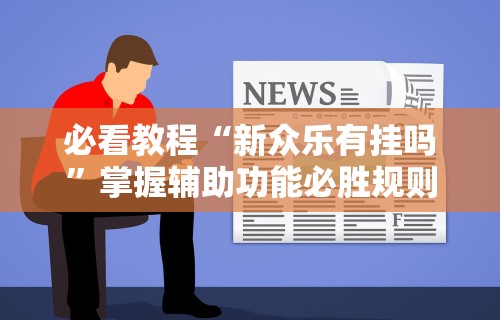玩家必知“微乐咸阳麻将小程序万能挂”(助赢详细开挂教程)
