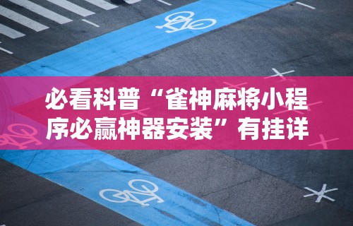 必看科普“雀神麻将小程序必赢神器安装”有挂详细开挂教程