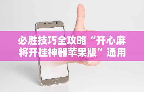 必胜技巧全攻略“开心麻将开挂神器苹果版”通用版下载教程!