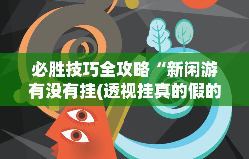 必胜技巧全攻略“新闲游有没有挂(透视挂真的假的)