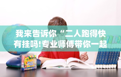我来告诉你“二人跑得快有挂吗!专业师傅带你一起了解(确实有挂)