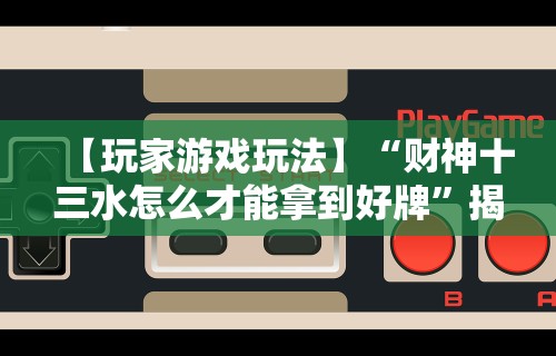 独家实测“十三水玩牌技巧”确实有挂