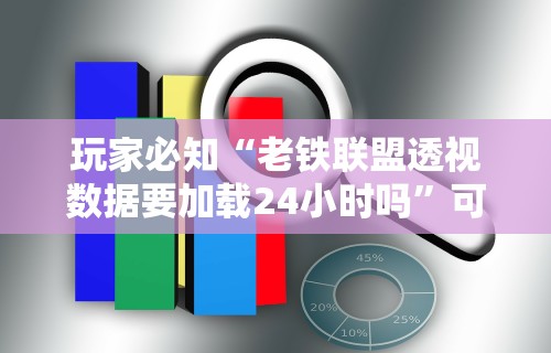 玩家必知“老铁联盟透视数据要加载24小时吗”可以开挂作弊