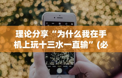 理论分享“为什么我在手机上玩十三水一直输	”(必胜开挂神器)