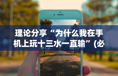 理论分享“为什么我在手机上玩十三水一直输”(必胜开挂神器)