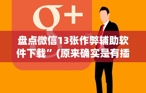 盘点微信13张作弊辅助软件下载”(原来确实是有插件)
