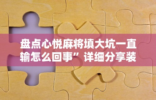 盘点心悦麻将填大坑一直输怎么回事”详细分享装挂步骤教程