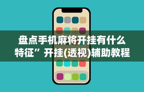 盘点手机麻将开挂有什么特征”开挂(透视)辅助教程