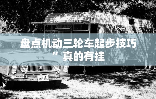 盘点机动三轮车起步技巧”真的有挂
