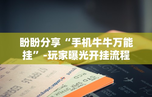 盼盼分享“手机牛牛万能挂	”-玩家曝光开挂流程