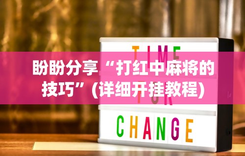 盼盼分享“打红中麻将的技巧”(详细开挂教程)