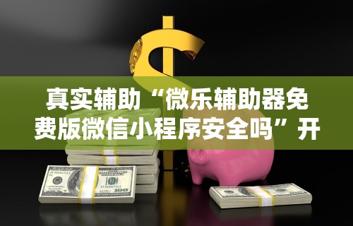 真实辅助“微乐辅助器免费版微信小程序安全吗”开挂科技辅助神器手机