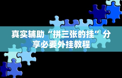 真实辅助“拼三张的挂	”分享必要外挂教程