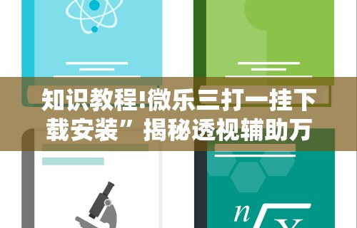 知识教程!微乐三打一挂下载安装	”揭秘透视辅助万能挂