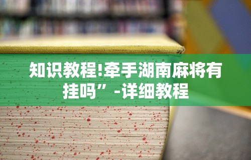 知识教程!牵手湖南麻将有挂吗”-详细教程