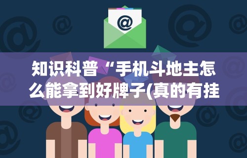 知识科普“手机斗地主怎么能拿到好牌子(真的有挂) 知识科普“手机斗地主怎么能拿到好牌子(真的有挂)