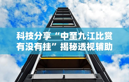 科技分享“中至九江比赏有没有挂”揭秘透视辅助万能挂