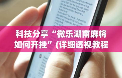 科技分享“微乐湖南麻将如何开挂”(详细透视教程)-