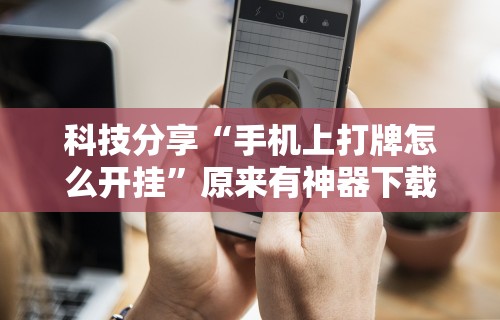 科技分享“手机上打牌怎么开挂	”原来有神器下载!