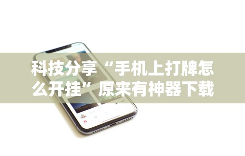 科技分享“手机上打牌怎么开挂”原来有神器下载!