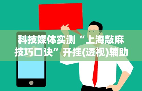 科技媒体实测“上海敲麻技巧口诀”开挂(透视)辅助