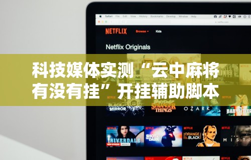 科技媒体实测“云中麻将有没有挂	”开挂辅助脚本+详细开挂