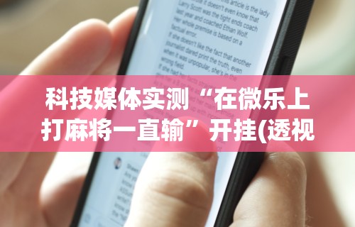 科技媒体实测“在微乐上打麻将一直输	”开挂(透视)辅助教程