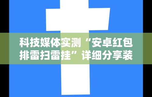 科技媒体实测“安卓红包排雷扫雷挂”详细分享装挂步骤