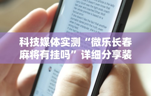 科技媒体实测“微乐长春麻将有挂吗	”详细分享装挂步骤
