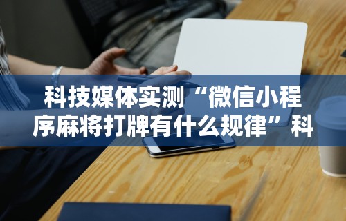 科技媒体实测“微信小程序麻将打牌有什么规律	”科技辅助神器手机版教程