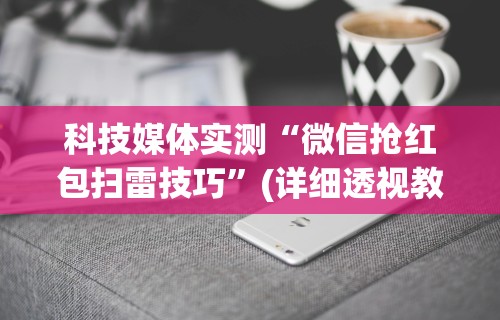 科技媒体实测“微信抢红包扫雷技巧”(详细透视教程)