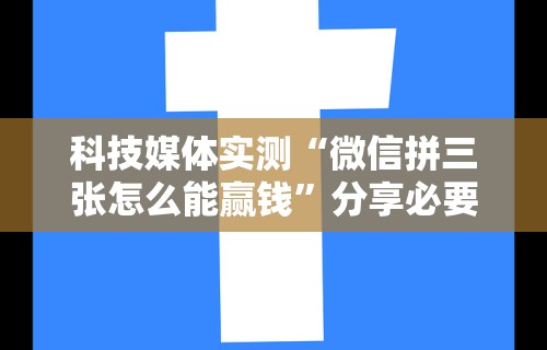 科技媒体实测“微信拼三张怎么能赢钱	”分享必要外挂教程