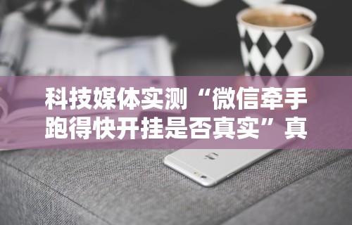 科技媒体实测“微信牵手跑得快开挂是否真实”真实开挂技巧分享