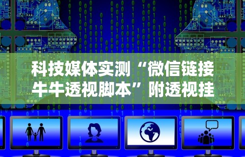 科技媒体实测“微信链接牛牛透视脚本”附透视挂详细教程