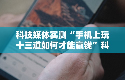 科技媒体实测“手机上玩十三道如何才能赢钱”科技辅助神器手机版