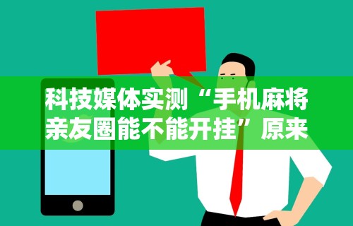科技媒体实测“手机麻将亲友圈能不能开挂”原来可以开挂