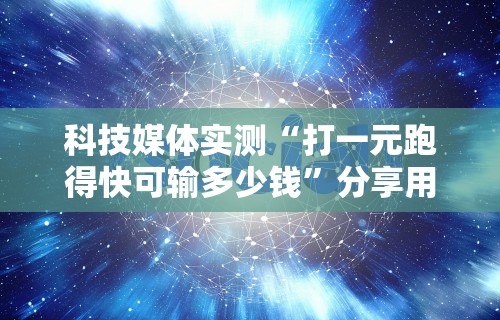 科技媒体实测“打一元跑得快可输多少钱	”分享用挂教程